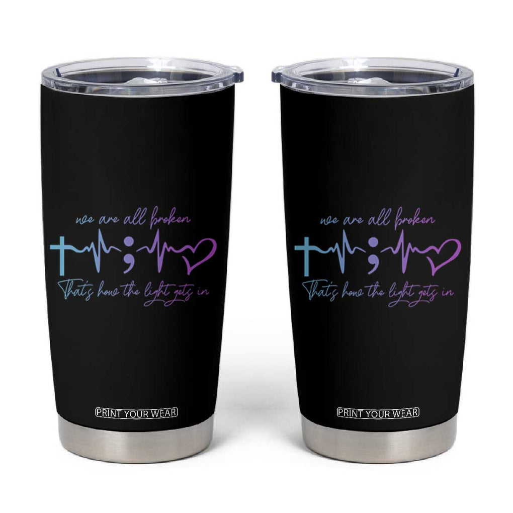 Suicide Prevention Tumbler Cup We Are All Broken That's How The Light Gets In TB09 Black Print Your Wear