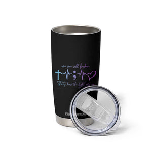 Suicide Prevention Tumbler Cup We Are All Broken That's How The Light Gets In TB09 Print Your Wear