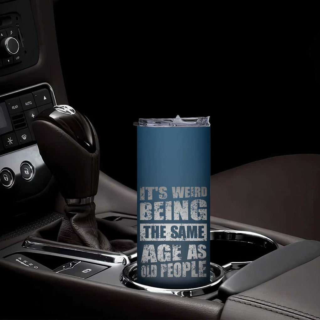 Funny Birthday Gifts Skinny Tumbler Weird Being The Same Age As Old People TB09 Print Your Wear