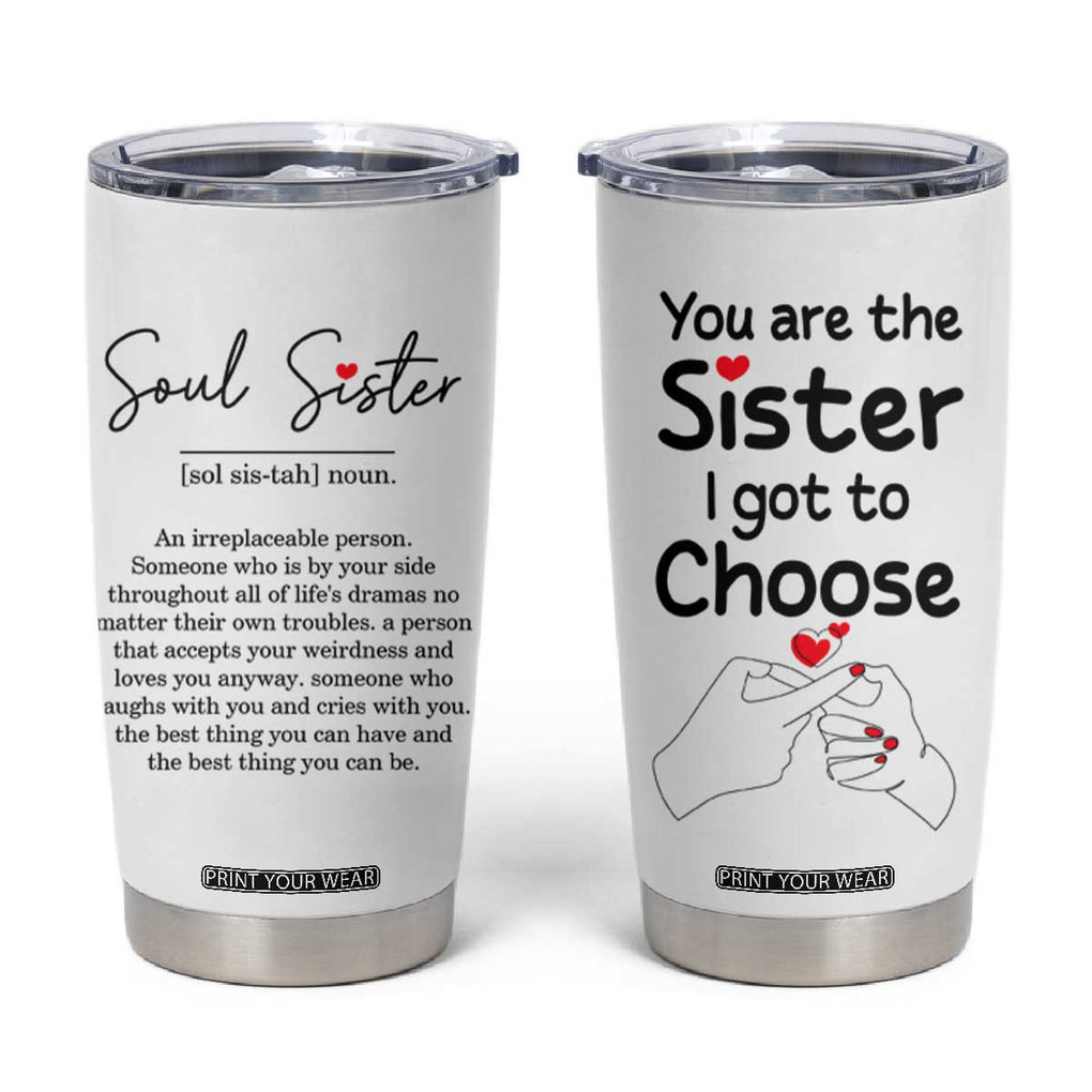 Gifts for Best Friends Tumbler Cup Soul Sister You Are The Sister I Got To Choose TB09 White Print Your Wear