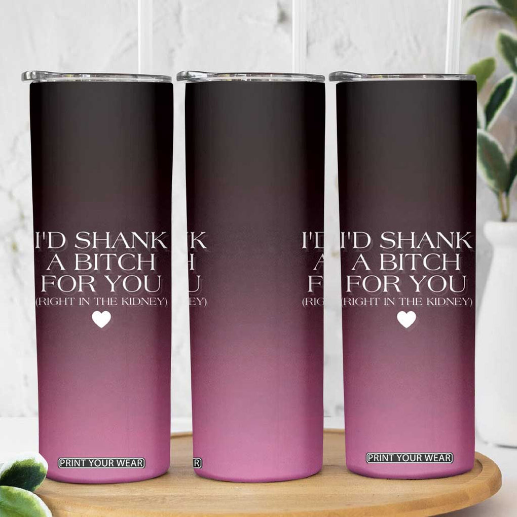 Funny Gifts for Friends Skinny Tumbler I'd Shank A Bitch For You TB09 Print Your Wear