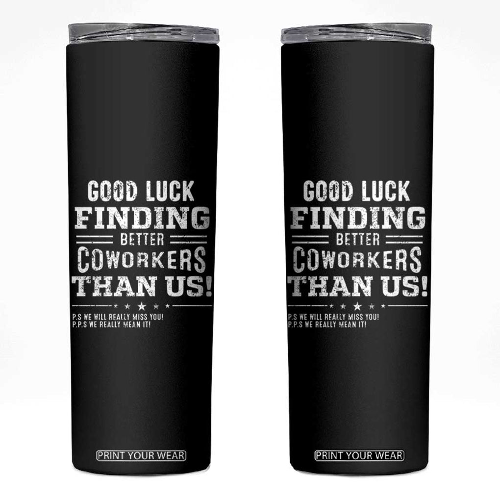 Funny Coworker Leaving Gifts Skinny Tumbler Good Luck Finding Better Coworkers Than Us TB09 Black Print Your Wear