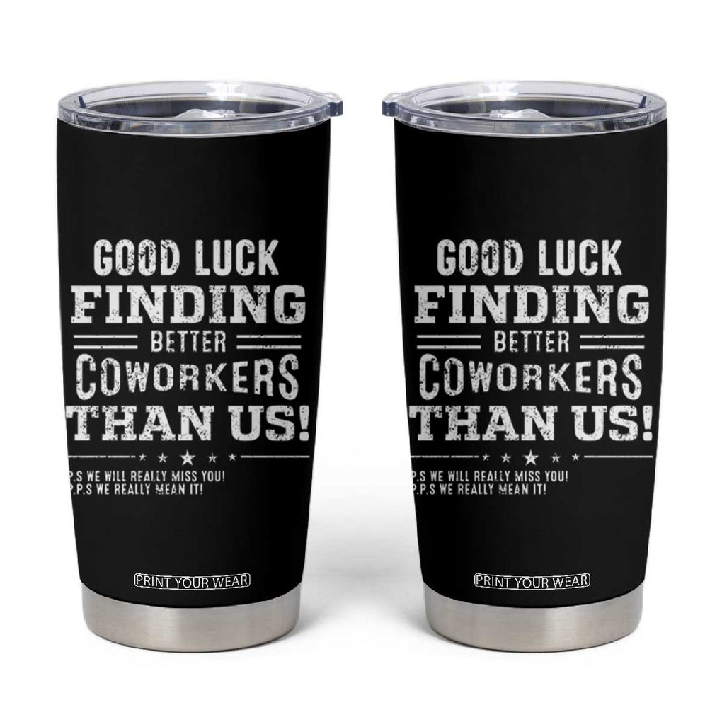 Funny Coworker Leaving Gifts Tumbler Cup Good Luck Finding Better Coworkers Than Us TB09 Black Print Your Wear