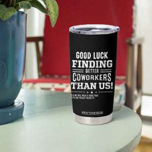 Funny Coworker Leaving Gifts Tumbler Cup Good Luck Finding Better Coworkers Than Us TB09 Print Your Wear