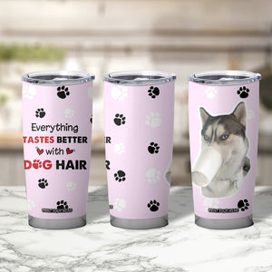 Funny Husky Tumbler Cup Everything Tastes Better With Dog Hair Gifts for Husky Owner TB10 Print Your Wear