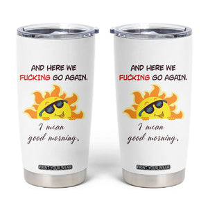 Funny Gymers Tumbler Cup And Here We Fucking Go Again I Mean Good Morning TB10 White Print Your Wear