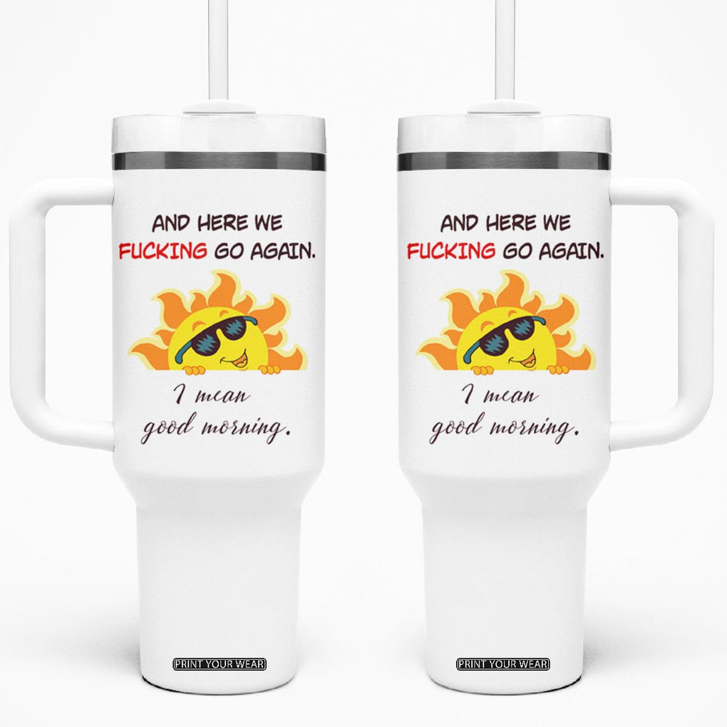 Funny Gymers Tumbler With Handle And Here We Fucking Go Again I Mean Good Morning TB10 One Size: 40 oz White Print Your Wear