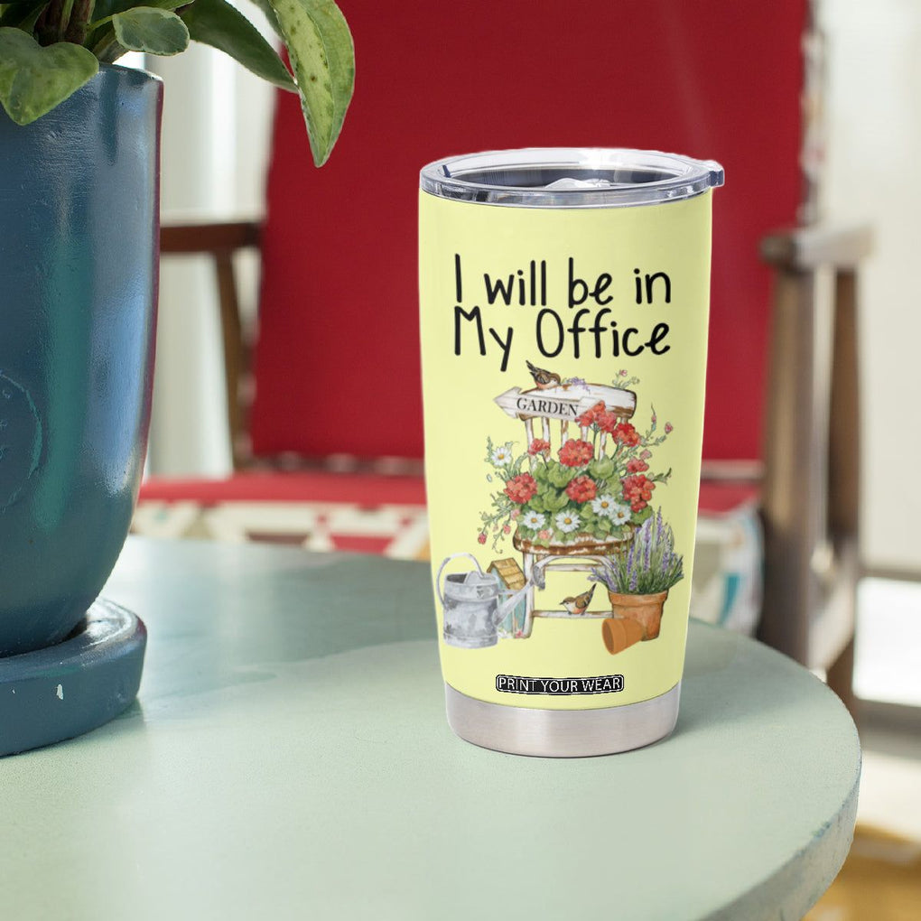 Funny Gardener Tumbler Cup I Will Be In My Office Gardening Lover Botanist Plant Lovers TB10 Print Your Wear