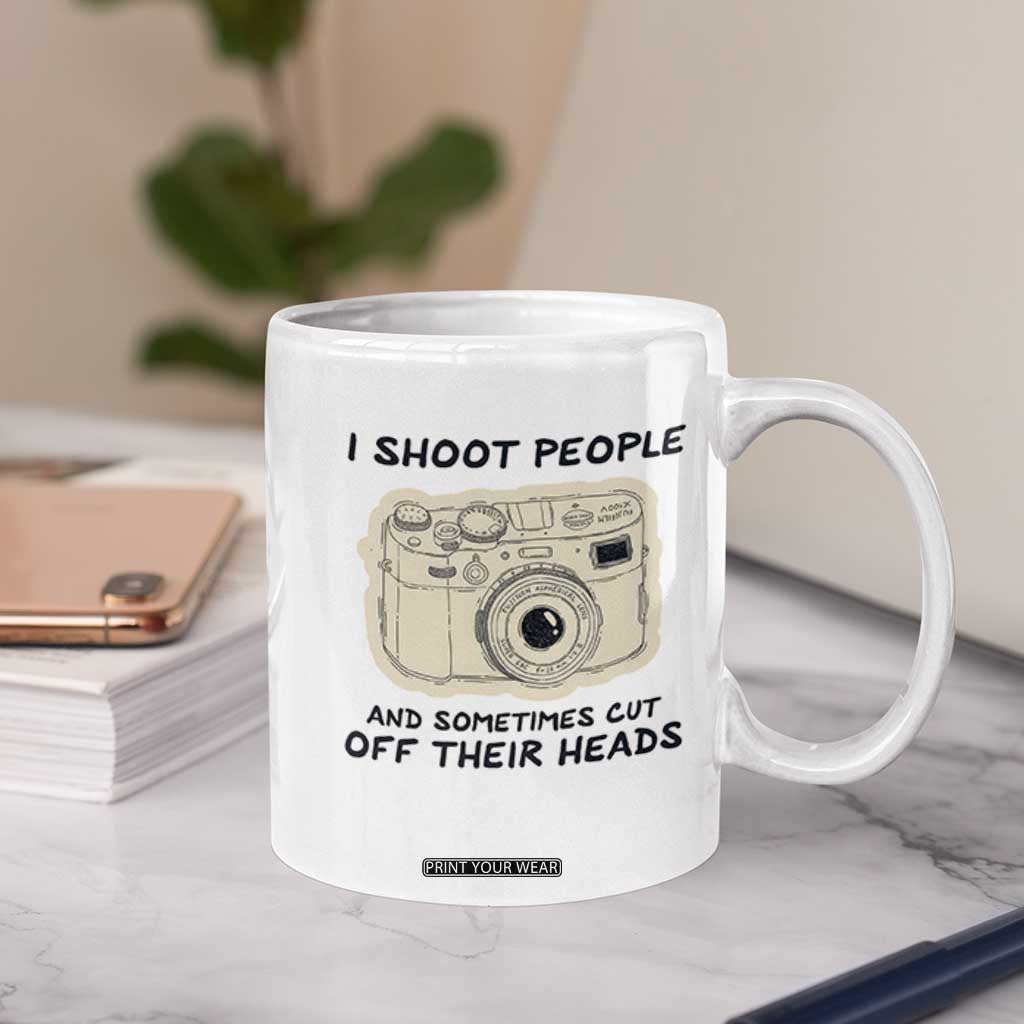 Funny Photographer Coffee Mug I Shoot People Sometimes Cut Off Their Heads TB10 Print Your Wear