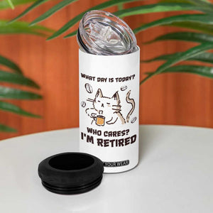 Funny Cat Retirement 4 in 1 Can Cooler Tumbler What Day Is Today Who Cares Im Retired Humor Retired Gifts TB10 Print Your Wear