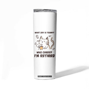 Funny Cat Retirement Skinny Tumbler What Day Is Today Who Cares Im Retired Humor Retired Gifts TB10 Print Your Wear