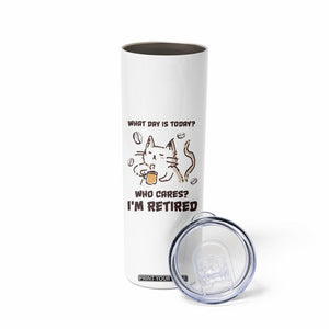 Funny Cat Retirement Skinny Tumbler What Day Is Today Who Cares Im Retired Humor Retired Gifts TB10 Print Your Wear