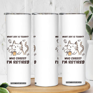 Funny Cat Retirement Skinny Tumbler What Day Is Today Who Cares Im Retired Humor Retired Gifts TB10 Print Your Wear