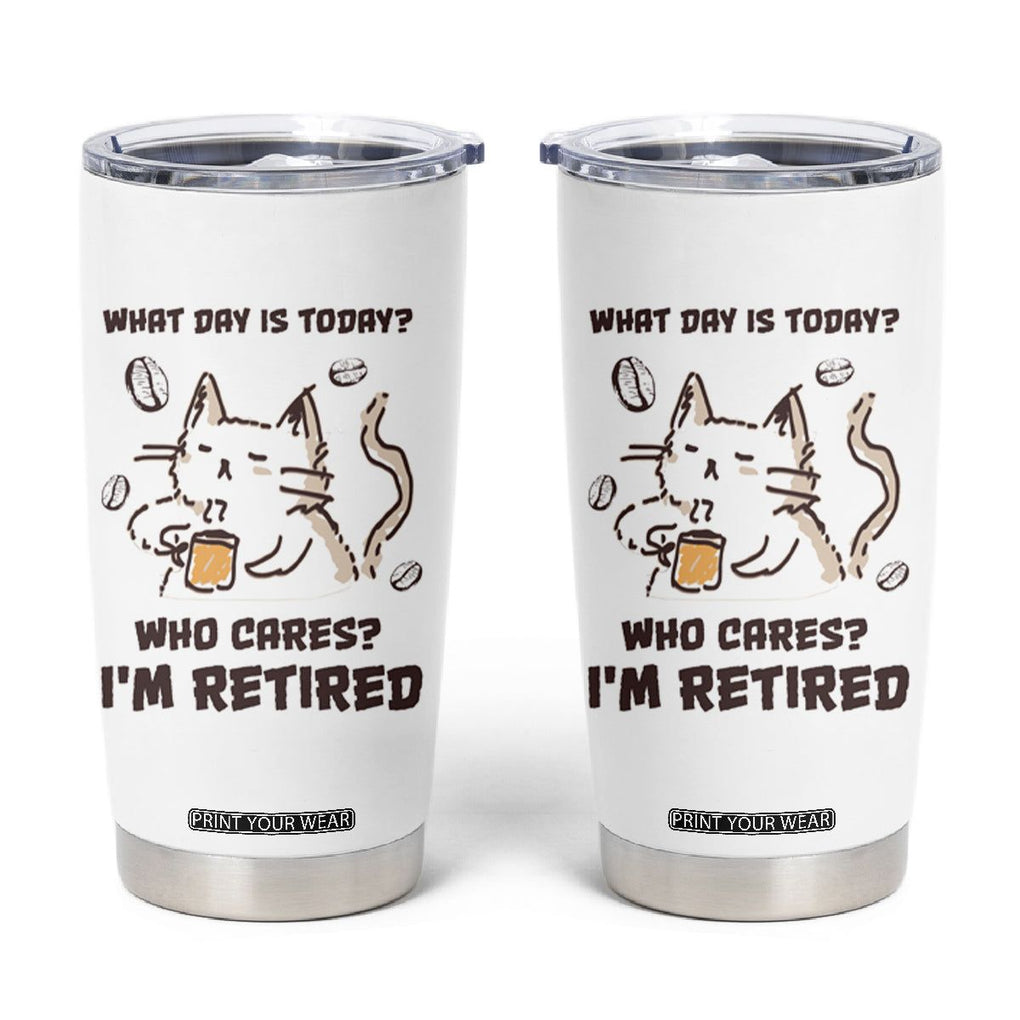 Funny Cat Retirement Tumbler Cup What Day Is Today Who Cares Im Retired Humor Retired Gifts TB10 White Print Your Wear