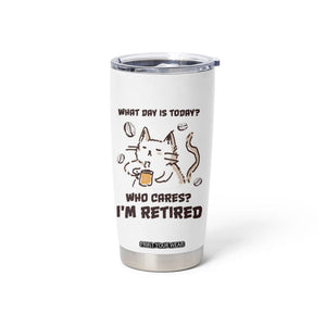 Funny Cat Retirement Tumbler Cup What Day Is Today Who Cares Im Retired Humor Retired Gifts TB10 Print Your Wear