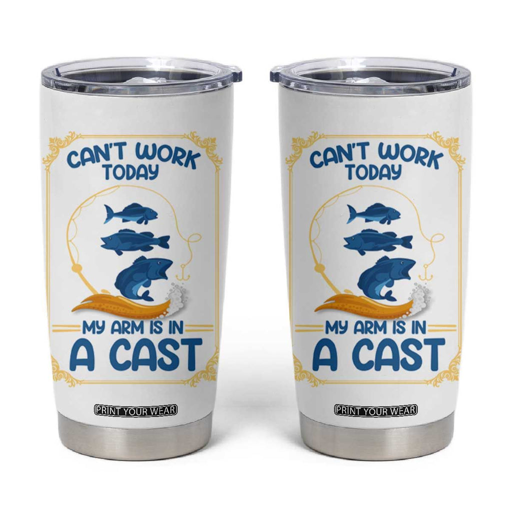 Funny Fishing Tumbler Cup Can't Work Today My Arm Is In A Cast TB10 White Print Your Wear