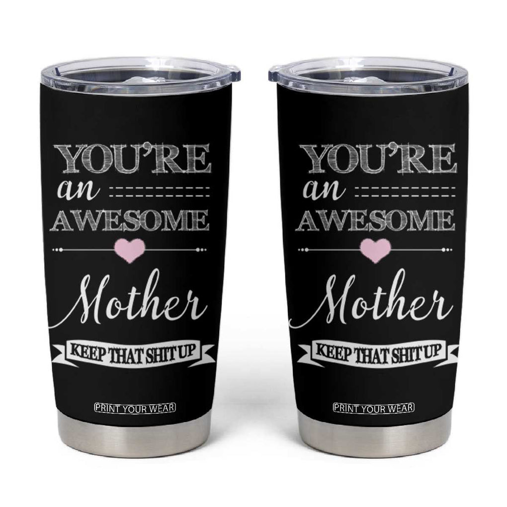 Funny Mom Tumbler Cup You're an Awesome Mother Keep That Shit Up TB10 Black Print Your Wear