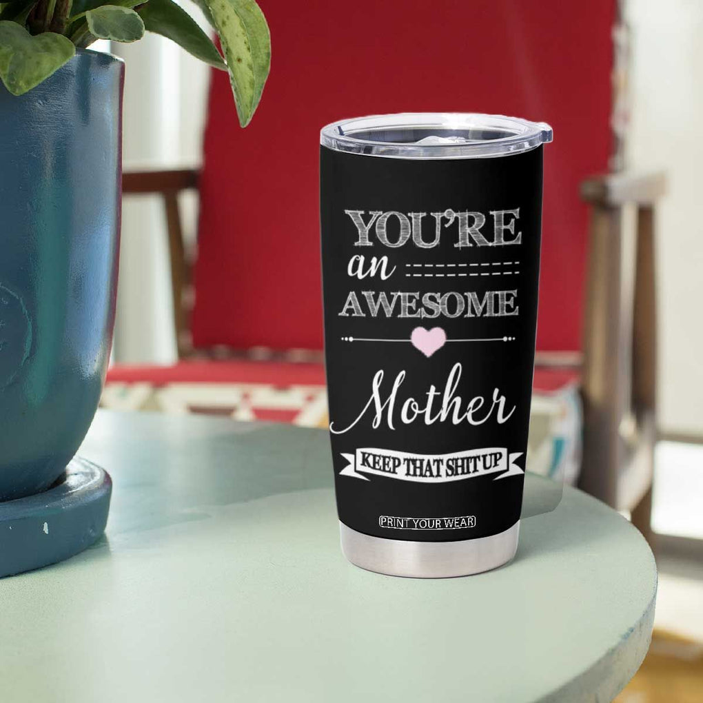 Funny Mom Tumbler Cup You're an Awesome Mother Keep That Shit Up TB10 Print Your Wear