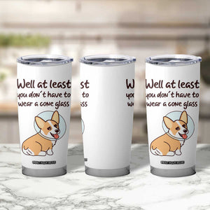 Funny Get Well Soon Gifts Tumbler Cup At Least You Dont Have To Wear A Cone TB10 Print Your Wear