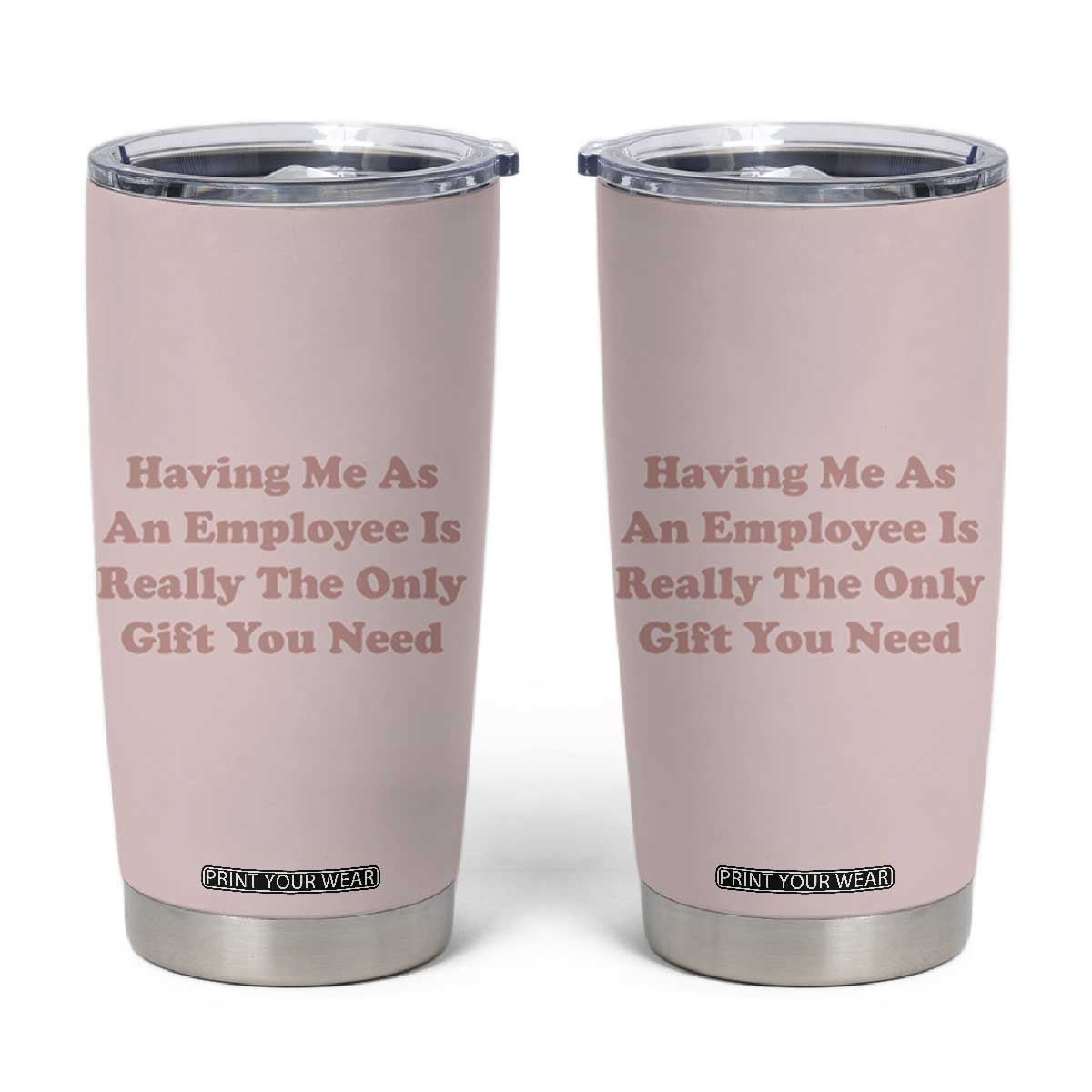 Funny Boss Gifts Tumbler Cup Having Me As An Employee Is Really The Only Gift You Need TB10 Pink Print Your Wear