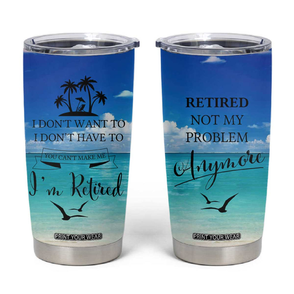 Retirement Not My Problem Anymore Tumbler Cup I Don't Want To I Don't Have To You Can't Make Me I'm Retired TB10 Multi Print Your Wear