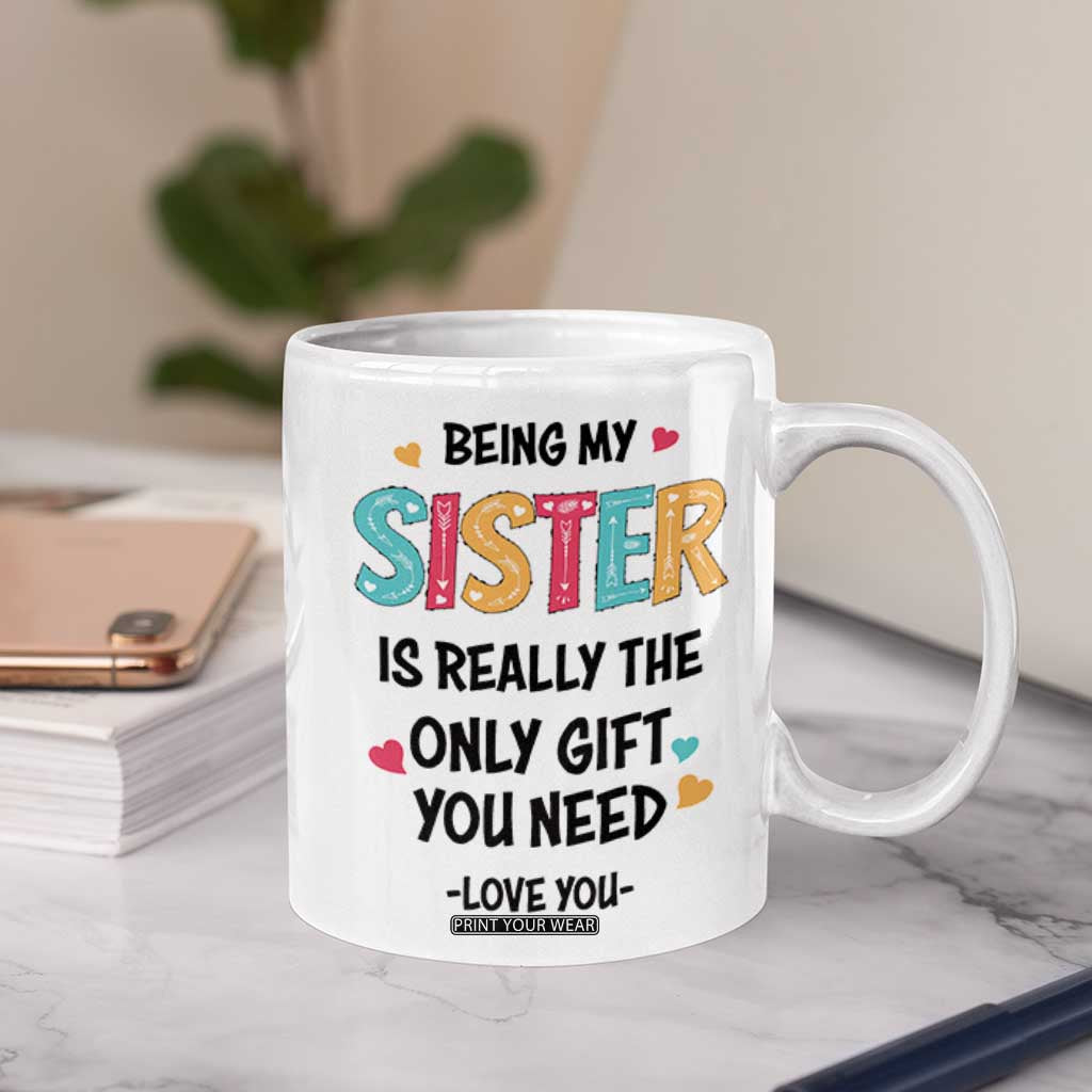 Sister Gift Coffee Mug Being My Sister Is The Only Gift You Need TB10 Print Your Wear
