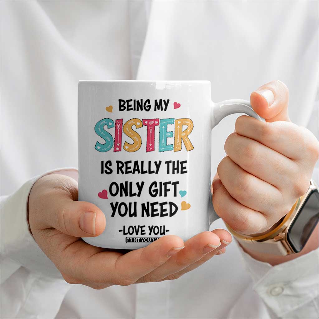 Sister Gift Coffee Mug Being My Sister Is The Only Gift You Need TB10 Print Your Wear