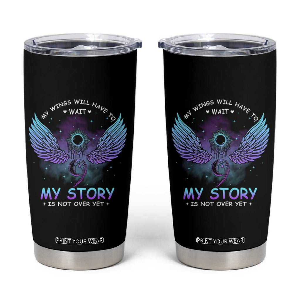 Suicide Prevention Awareness Tumbler Cup My Wings Will Have to Wait My Story is Not Over Yet Stay Teal Purple Semicolon TB10 Black Print Your Wear