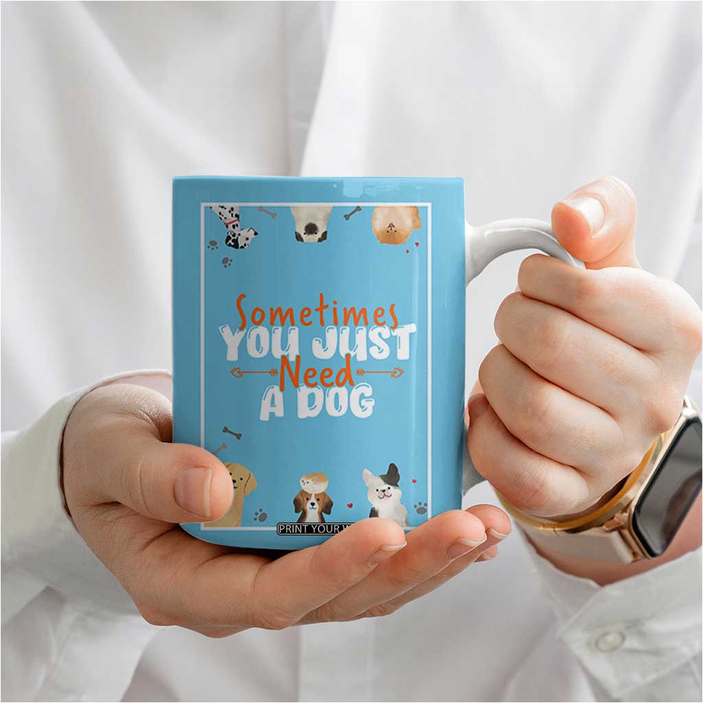 Dog Lovers Coffee Mug Sometimes You Just Need A Dog TB10 Print Your Wear