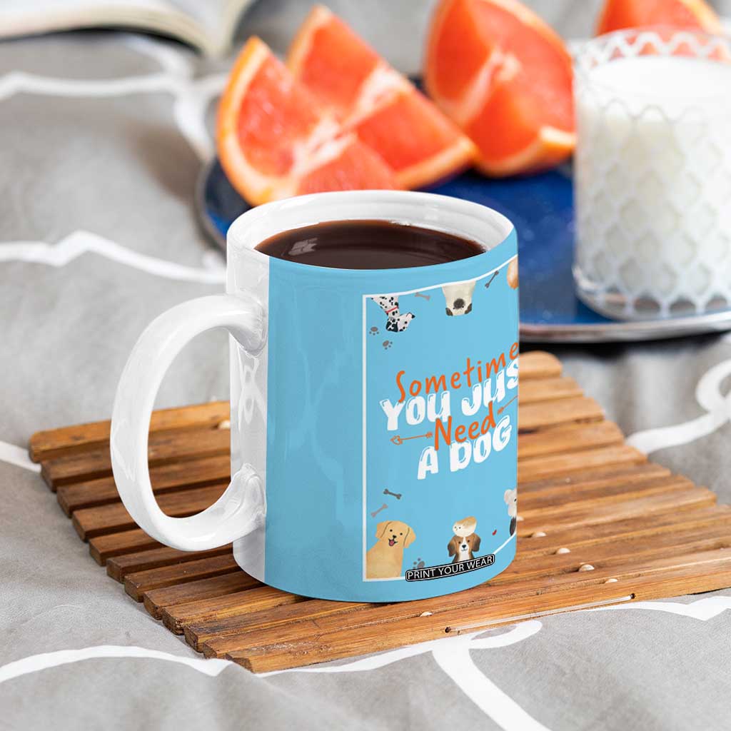 Dog Lovers Coffee Mug Sometimes You Just Need A Dog TB10 Print Your Wear