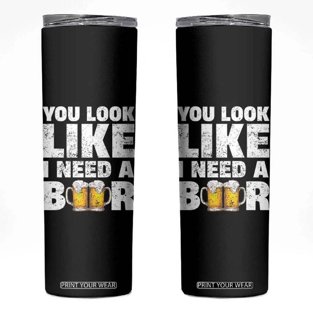 Funny Beer Skinny Tumbler You Look Like I Need A Beer Drinking Alcohol Drunk TB10 Black Print Your Wear