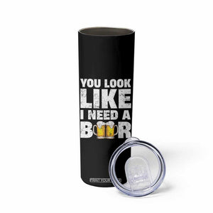 Funny Beer Skinny Tumbler You Look Like I Need A Beer Drinking Alcohol Drunk TB10 Print Your Wear