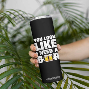 Funny Beer Skinny Tumbler You Look Like I Need A Beer Drinking Alcohol Drunk TB10 Print Your Wear