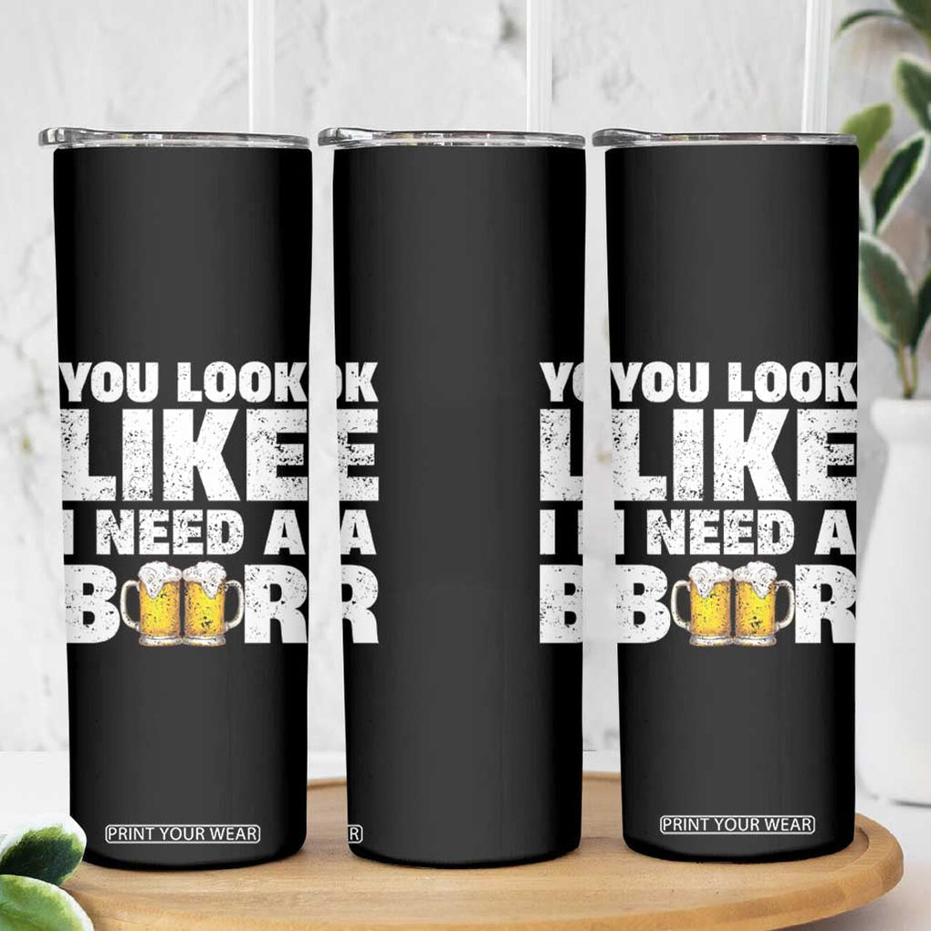 Funny Beer Skinny Tumbler You Look Like I Need A Beer Drinking Alcohol Drunk TB10 Print Your Wear