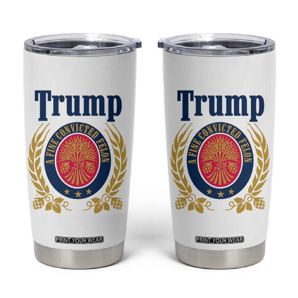 Funny Trump A Fine Convicted Felon 2024 Beer Tumbler Cup TB10 White Print Your Wear