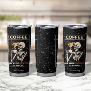 Coffee Because Murder Is Wrong Tumbler Cup Funny Skeleton Skull TB10 Print Your Wear