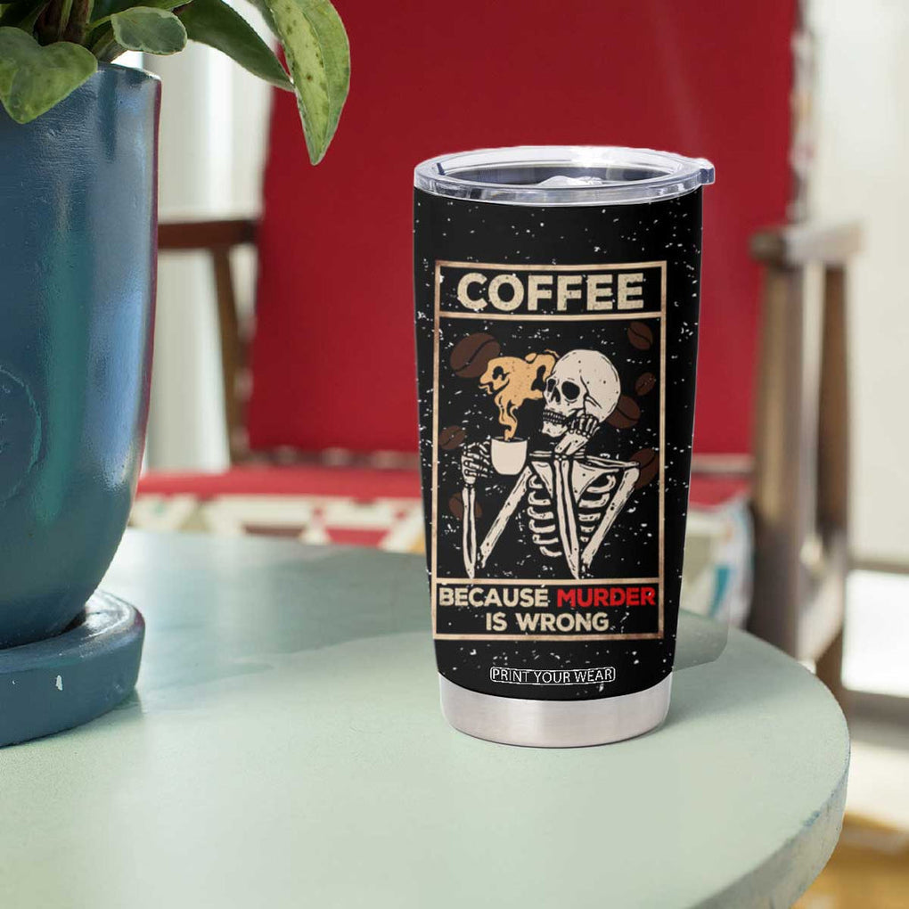 Coffee Because Murder Is Wrong Tumbler Cup Funny Skeleton Skull TB10 Print Your Wear