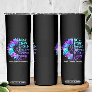 Suicide Prevention Awareness Skinny Tumbler Teal Purple Sunflower No Story Should End Too Soon TB10 Print Your Wear