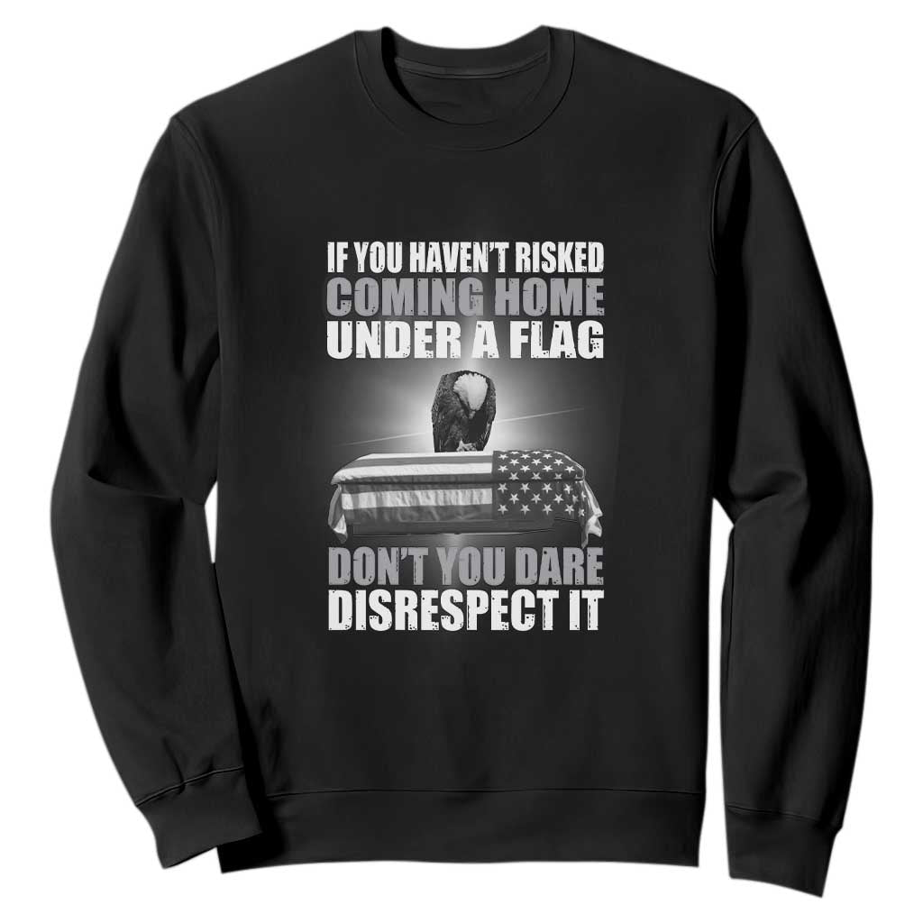 If You Haven't Risked Coming Home Under a Flag - Patriotic Veteran Quote Sweatshirt Respect the Flag TS01 Black Print Your Wear