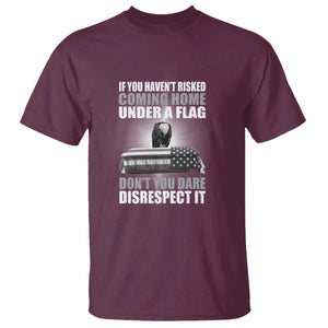 If You Haven't Risked Coming Home Under a Flag - Patriotic Veteran Quote T Shirt Respect the Flag TS01 Maroon Print Your Wear