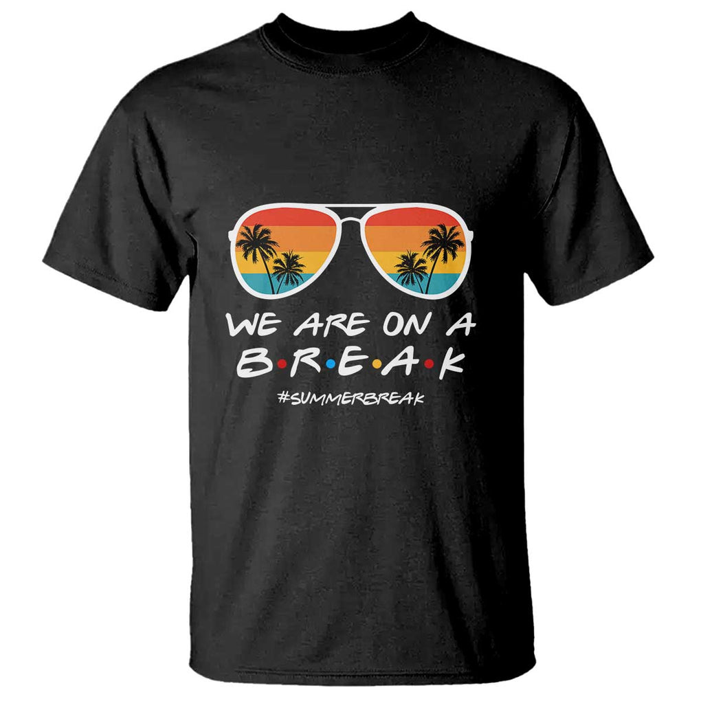 We Are On a Break T Shirt Last Day of School, Summer Break Sunglasses TS01 Black Print Your Wear