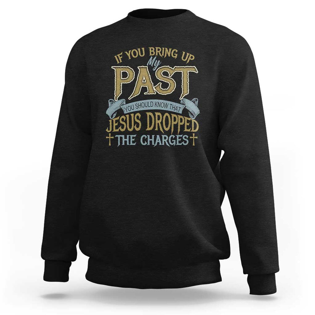 If You Bring Up My Past, Jesus Dropped the Charges Sweatshirt Christian Faith & Forgiveness TS01 Black Print Your Wear