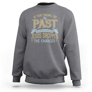 If You Bring Up My Past, Jesus Dropped the Charges Sweatshirt Christian Faith & Forgiveness TS01 Charcoal Print Your Wear