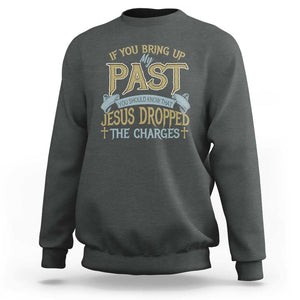 If You Bring Up My Past, Jesus Dropped the Charges Sweatshirt Christian Faith & Forgiveness TS01 Dark Heather Print Your Wear