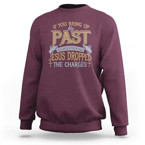 If You Bring Up My Past, Jesus Dropped the Charges Sweatshirt Christian Faith & Forgiveness TS01 Maroon Print Your Wear