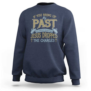 If You Bring Up My Past, Jesus Dropped the Charges Sweatshirt Christian Faith & Forgiveness TS01 Navy Print Your Wear