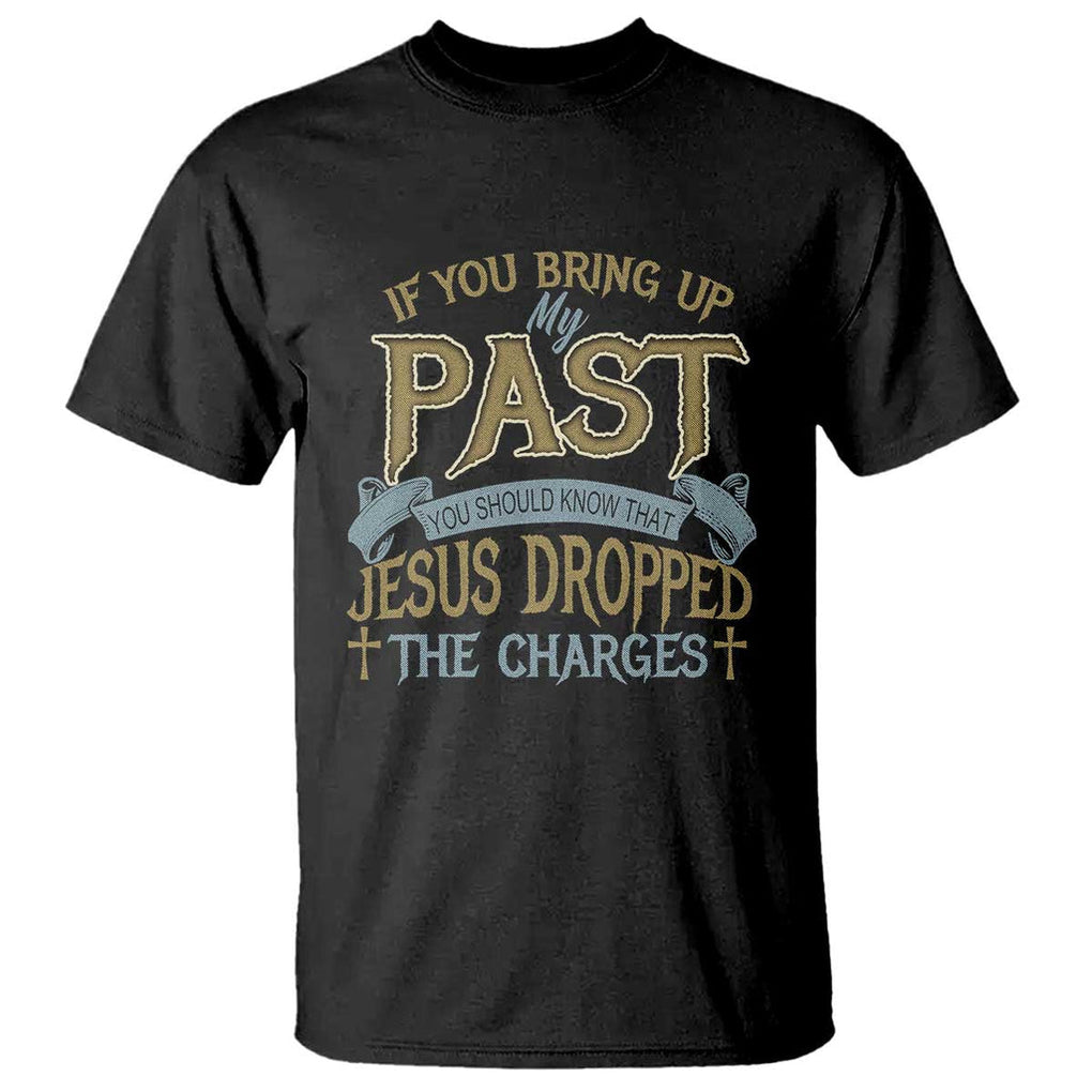 If You Bring Up My Past, Jesus Dropped the Charges T Shirt Christian Faith & Forgiveness TS01 Black Print Your Wear