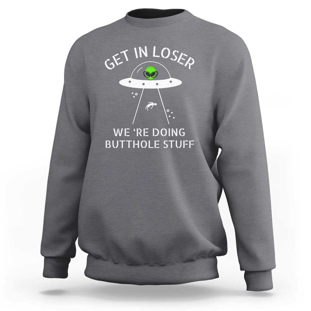 Get in Loser We're Doing Butthole Stuff Funny Alien Sweatshirt TS01 Charcoal Print Your Wear