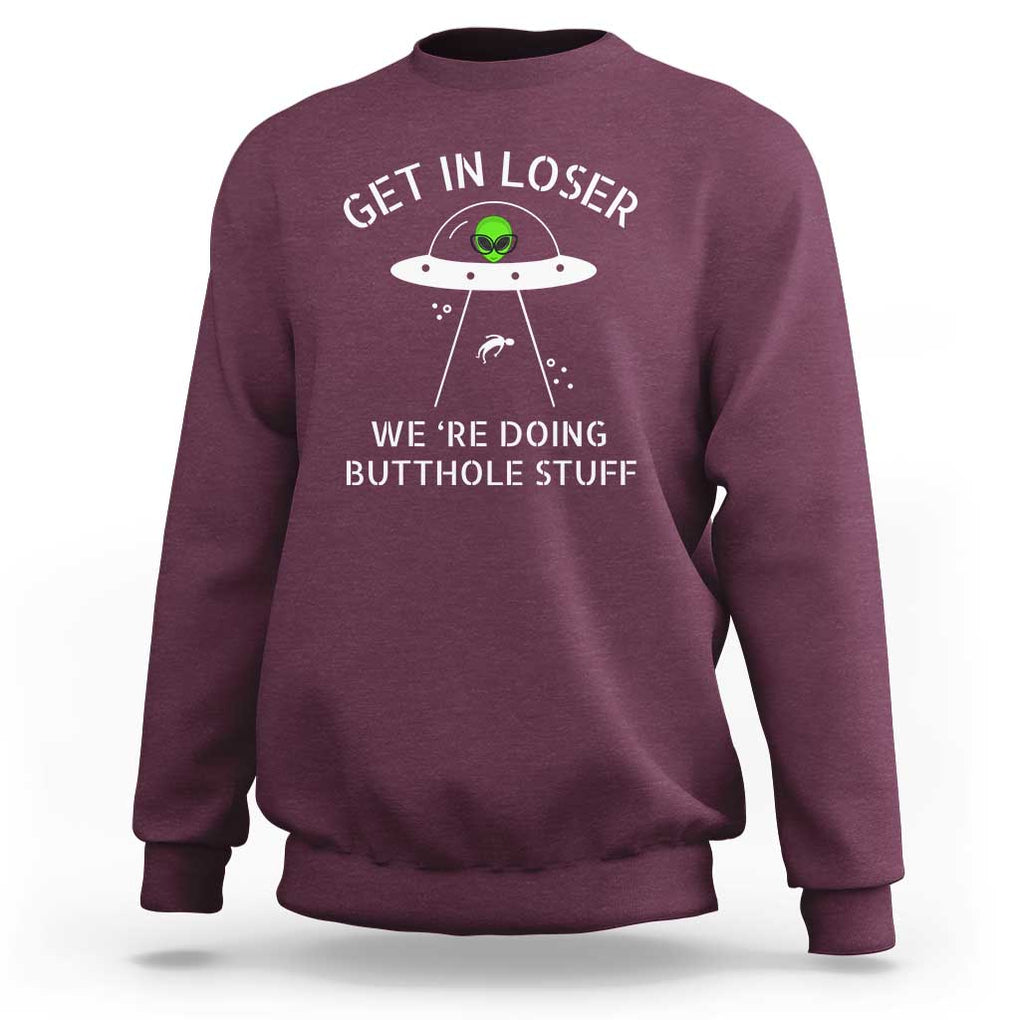Get in Loser We're Doing Butthole Stuff Funny Alien Sweatshirt TS01 Maroon Print Your Wear