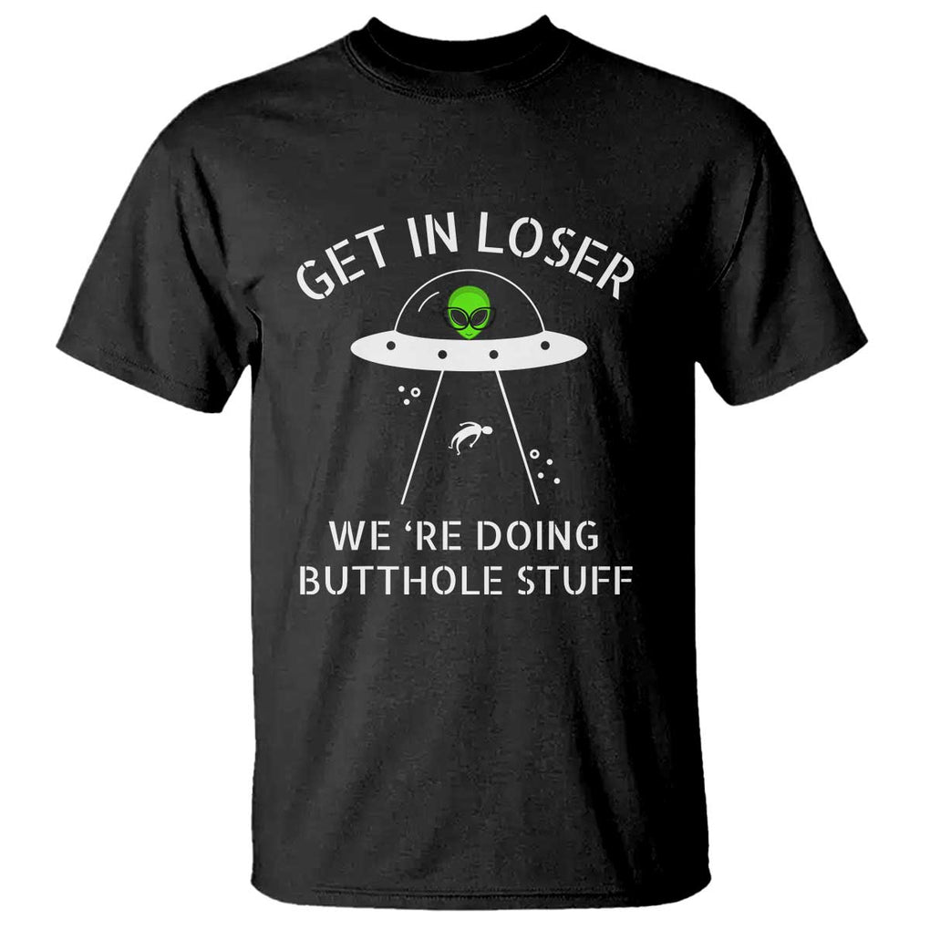 Get in Loser We're Doing Butthole Stuff Funny Alien T Shirt TS01 Black Print Your Wear